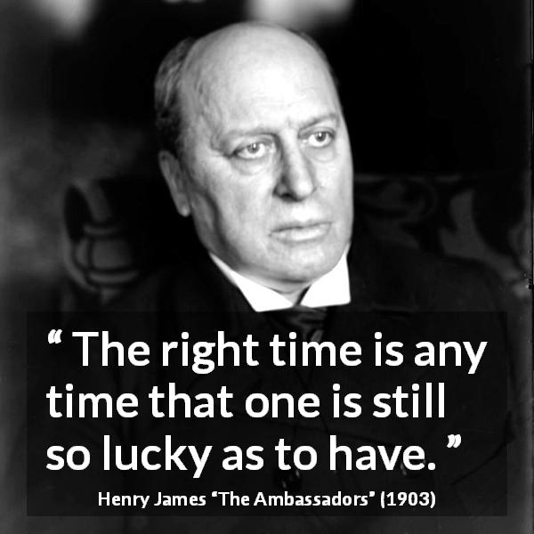 Henry James quote about time from The Ambassadors - The right time is any time that one is still so lucky as to have.