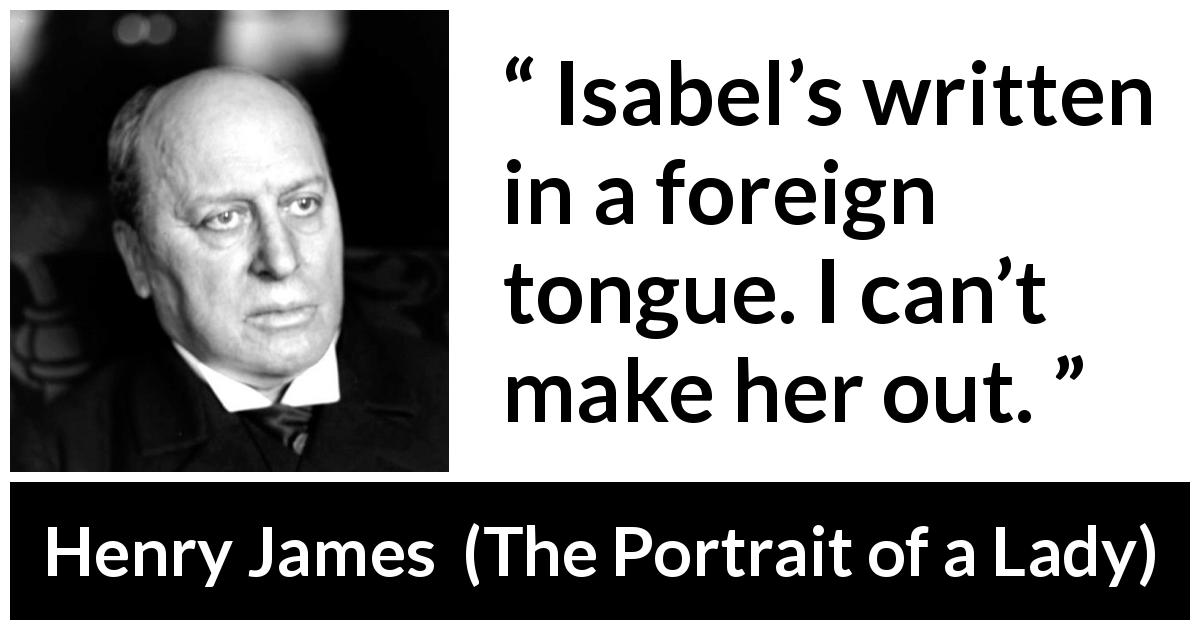 Henry James quote about understanding from The Portrait of a Lady - Isabel’s written in a foreign tongue. I can’t make her out.