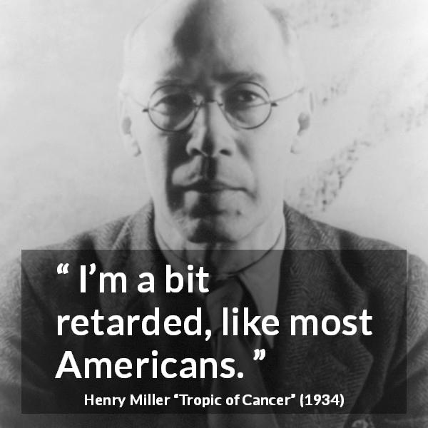 Henry Miller quote about development from Tropic of Cancer - I’m a bit retarded, like most Americans.