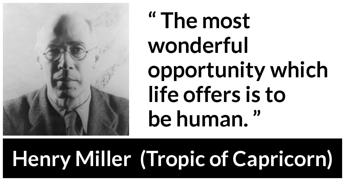 Henry Miller quote about life from Tropic of Capricorn - The most wonderful opportunity which life offers is to be human.