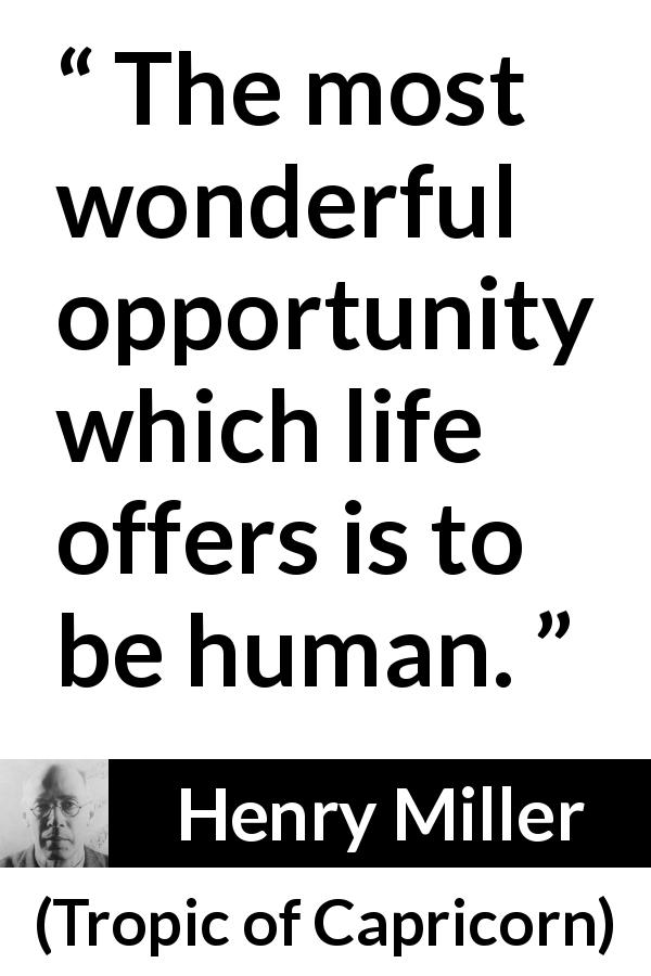 Henry Miller quote about life from Tropic of Capricorn - The most wonderful opportunity which life offers is to be human.