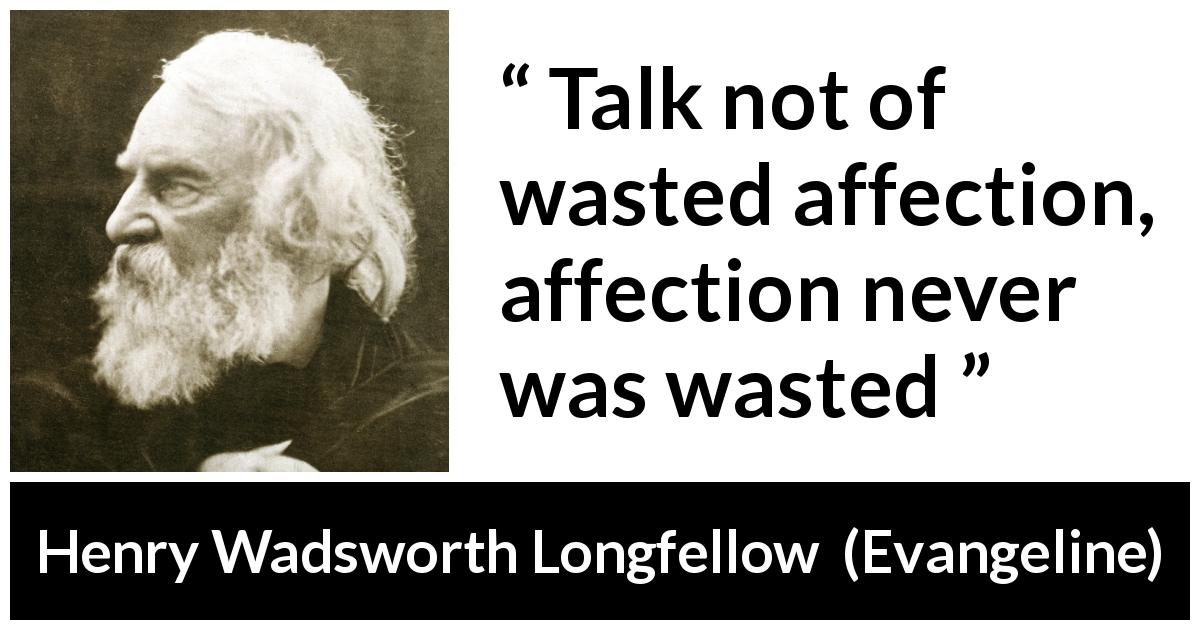 Henry Wadsworth Longfellow quote about affection from Evangeline - Talk not of wasted affection, affection never was wasted