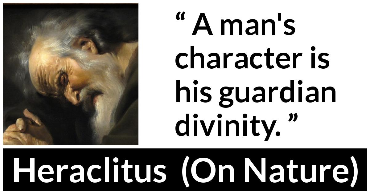 Heraclitus quote about character from On Nature - A man's character is his guardian divinity.