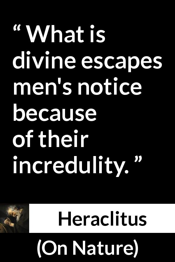 Heraclitus quote about divinity from On Nature - What is divine escapes men's notice because of their incredulity.