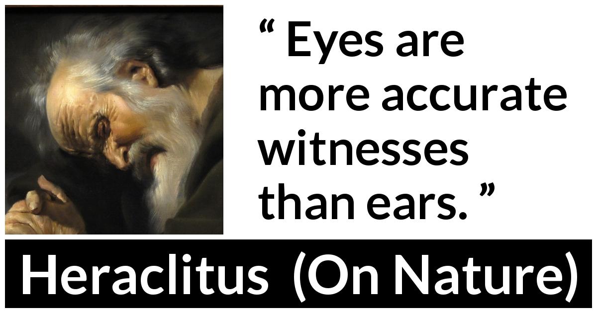 Heraclitus quote about eyes from On Nature - Eyes are more accurate witnesses than ears.