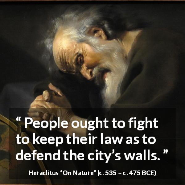 Heraclitus quote about law from On Nature - People ought to fight to keep their law as to defend the city’s walls.