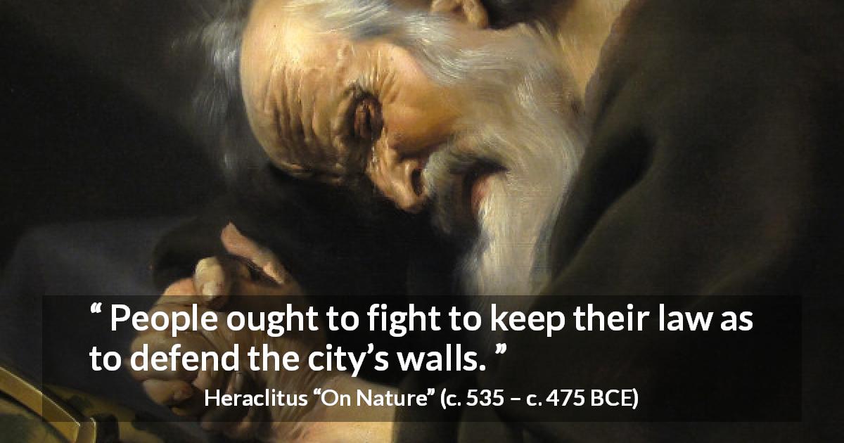 Heraclitus quote about law from On Nature - People ought to fight to keep their law as to defend the city’s walls.