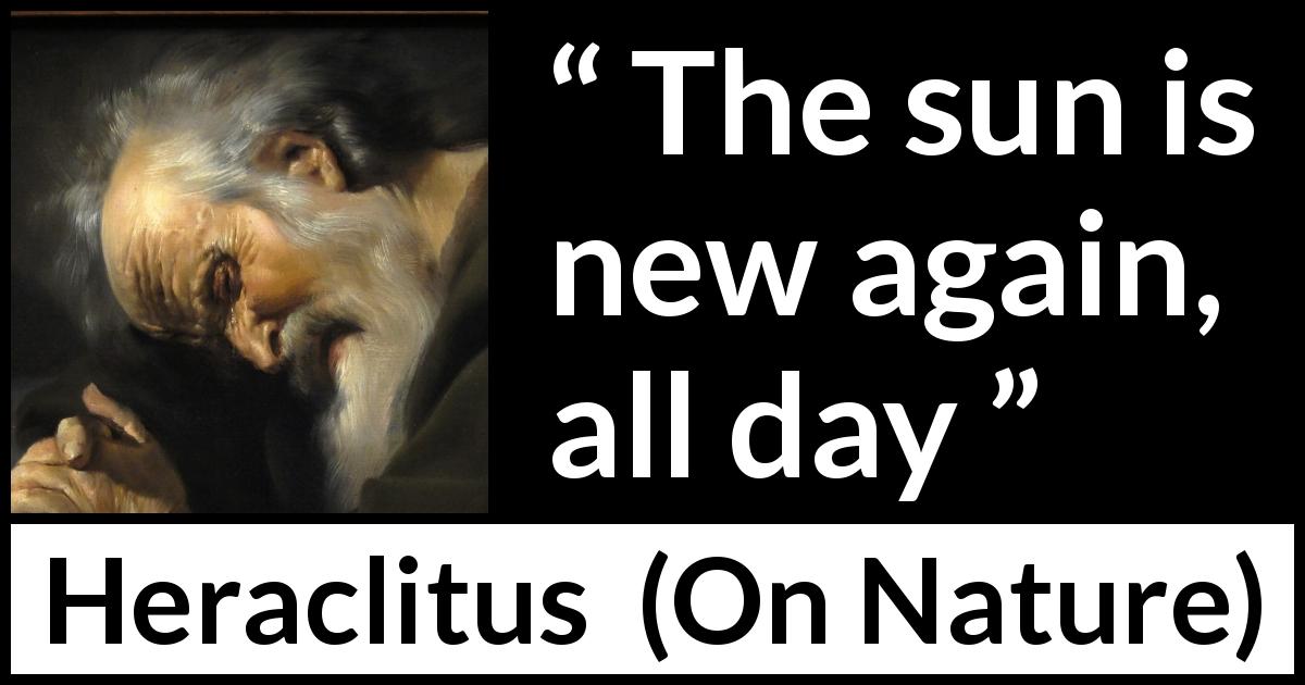 Heraclitus quote about morning from On Nature - The sun is new again, all day
