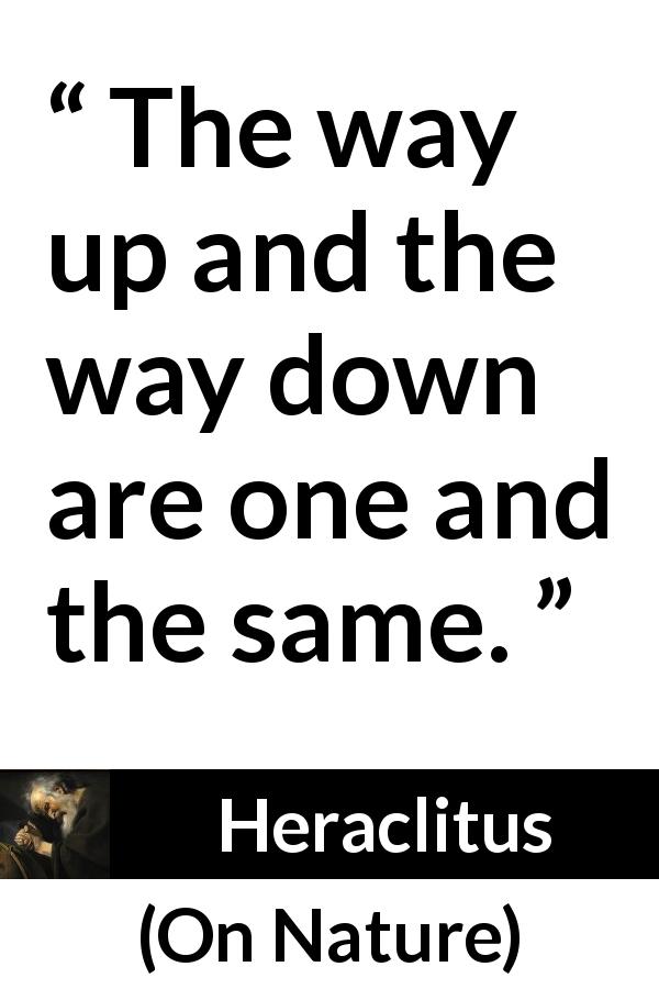 Heraclitus quote about way from On Nature - The way up and the way down are one and the same.