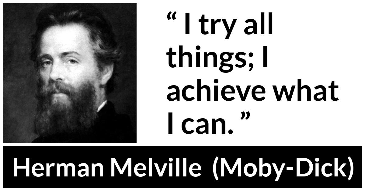 Herman Melville about ability (“Moby-Dick”, 1851) Herman Melville about ability (“Moby-Dick”, 1851) - I try all things; I achieve what I can.