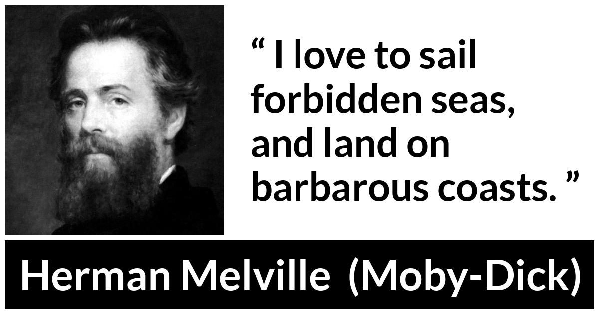 Herman Melville about adventure (“Moby-Dick”, 1851) Herman Melville about adventure (“Moby-Dick”, 1851) - I love to sail forbidden seas, and land on barbarous coasts.