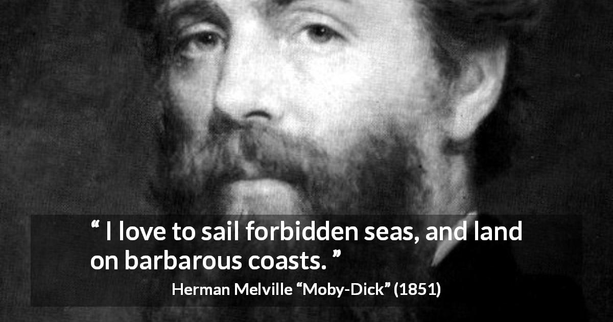 Herman Melville quote about adventure from Moby-Dick - I love to sail forbidden seas, and land on barbarous coasts.