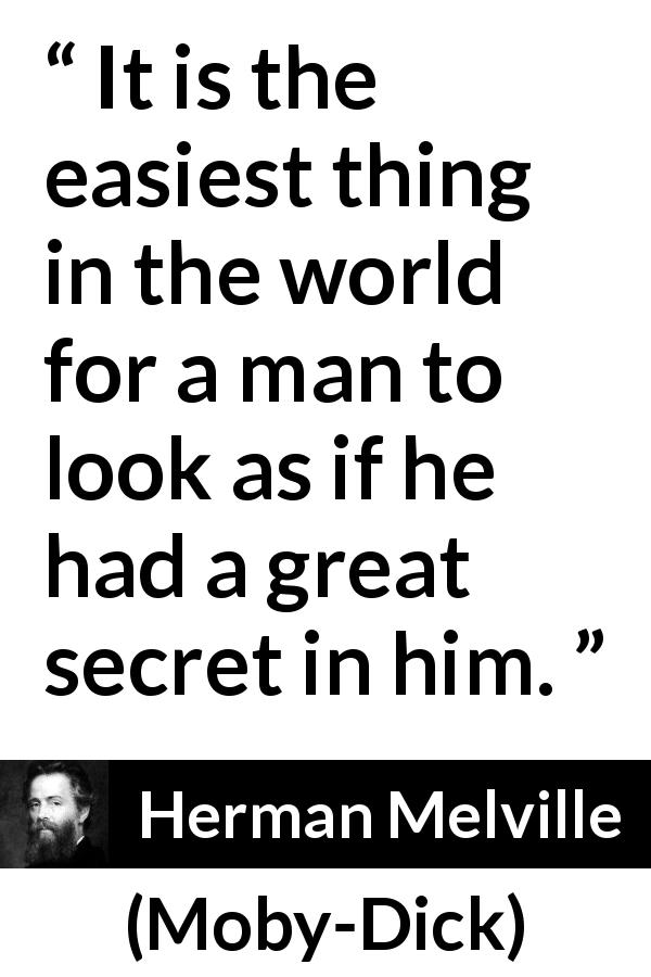 Herman Melville quote about appearance from Moby-Dick - It is the easiest thing in the world for a man to look as if he had a great secret in him.