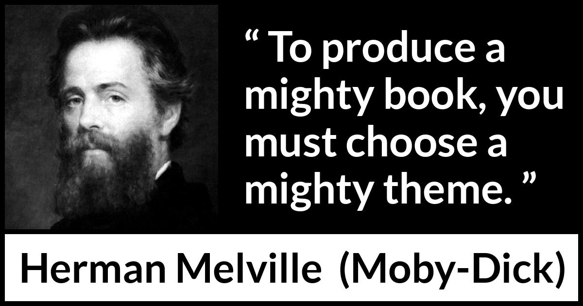 Herman Melville quote about books from Moby-Dick - To produce a mighty book, you must choose a mighty theme.