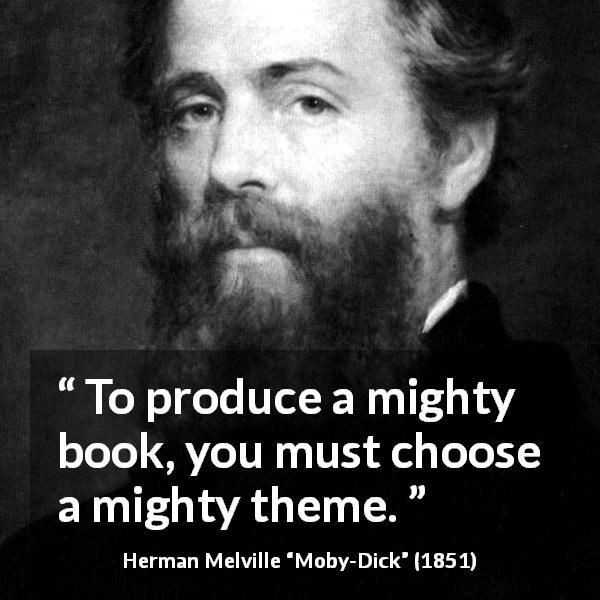 Herman Melville quote about books from Moby-Dick - To produce a mighty book, you must choose a mighty theme.