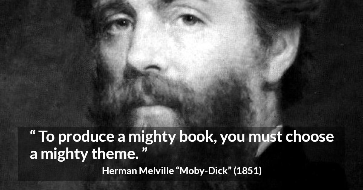 Herman Melville quote about books from Moby-Dick - To produce a mighty book, you must choose a mighty theme.