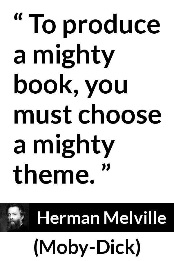 Herman Melville quote about books from Moby-Dick - To produce a mighty book, you must choose a mighty theme.