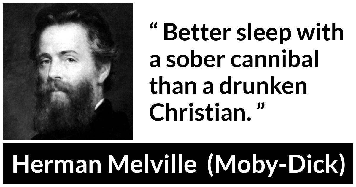 Herman Melville about civilization (“Moby-Dick”, 1851) Herman Melville about civilization (“Moby-Dick”, 1851) - Better sleep with a sober cannibal than a drunken Christian.