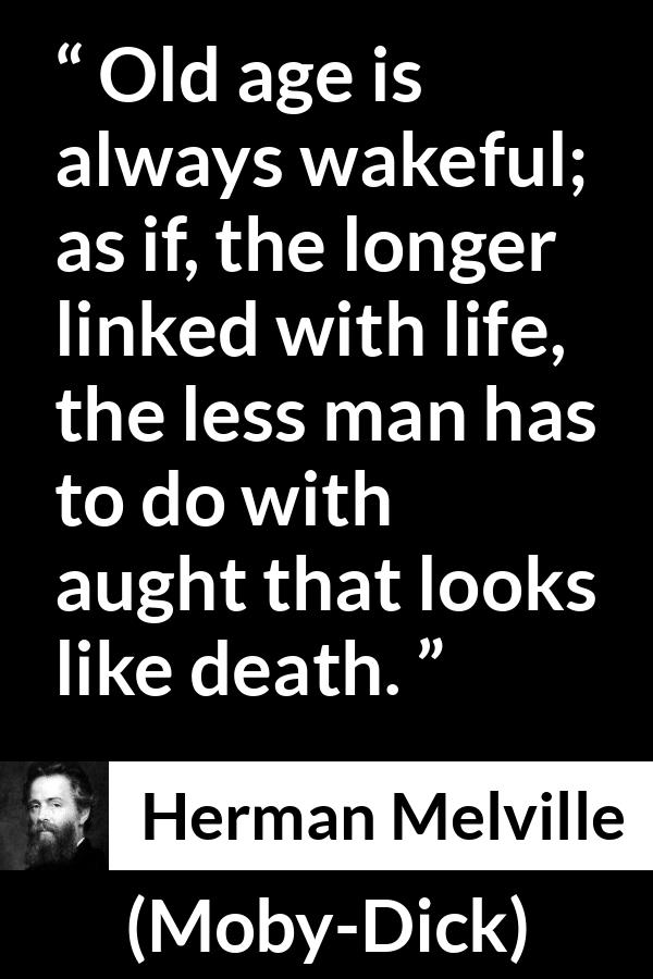 Herman Melville quote about death from Moby-Dick (1851) - Old age is always wakeful; as if, the longer linked with life, the less man has to do with aught that looks like death.