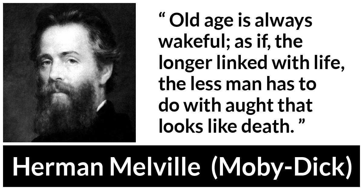 Herman Melville quote about death from Moby-Dick (1851) - Old age is always wakeful; as if, the longer linked with life, the less man has to do with aught that looks like death.