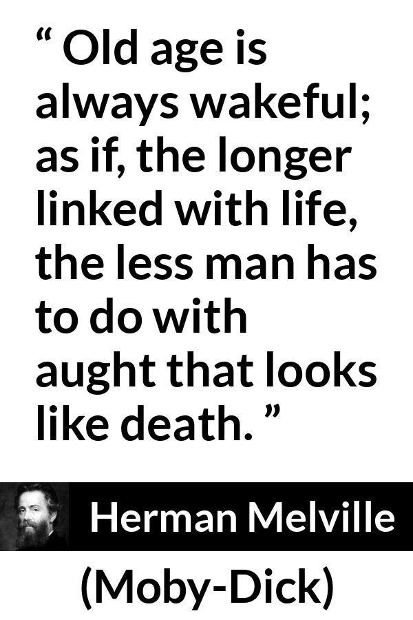 Herman Melville quote about death from Moby-Dick (1851) - Old age is always wakeful; as if, the longer linked with life, the less man has to do with aught that looks like death.