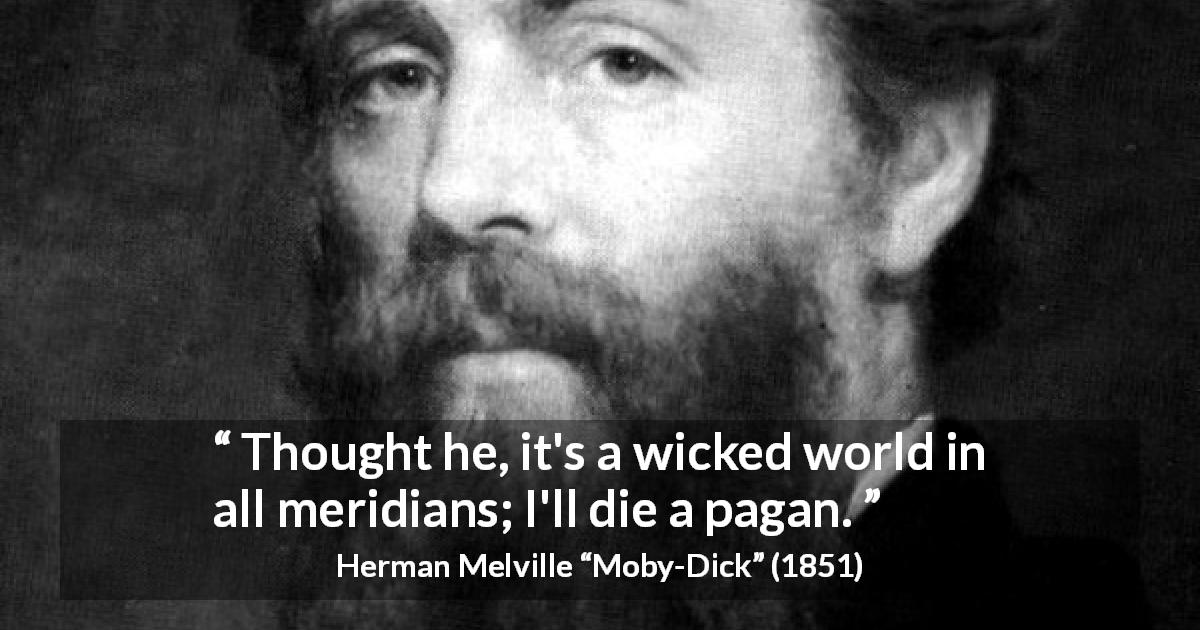 Herman Melville quote about evil from Moby-Dick - Thought he, it's a wicked world in all meridians; I'll die a pagan.