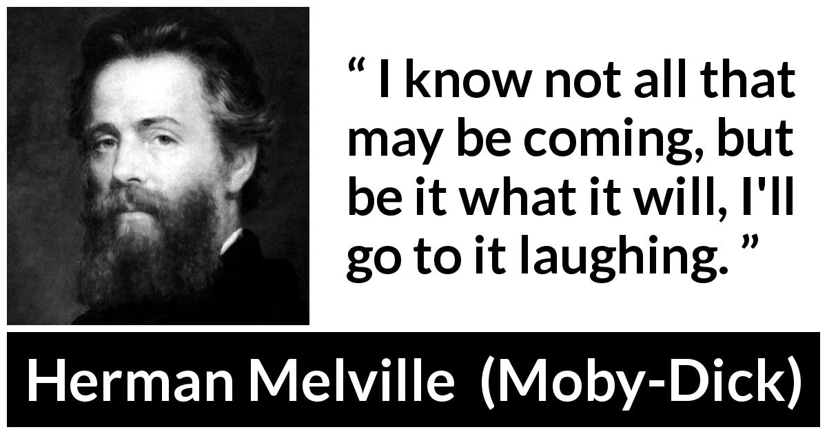 Herman Melville quote about fate from Moby-Dick - I know not all that may be coming, but be it what it will, I'll go to it laughing.