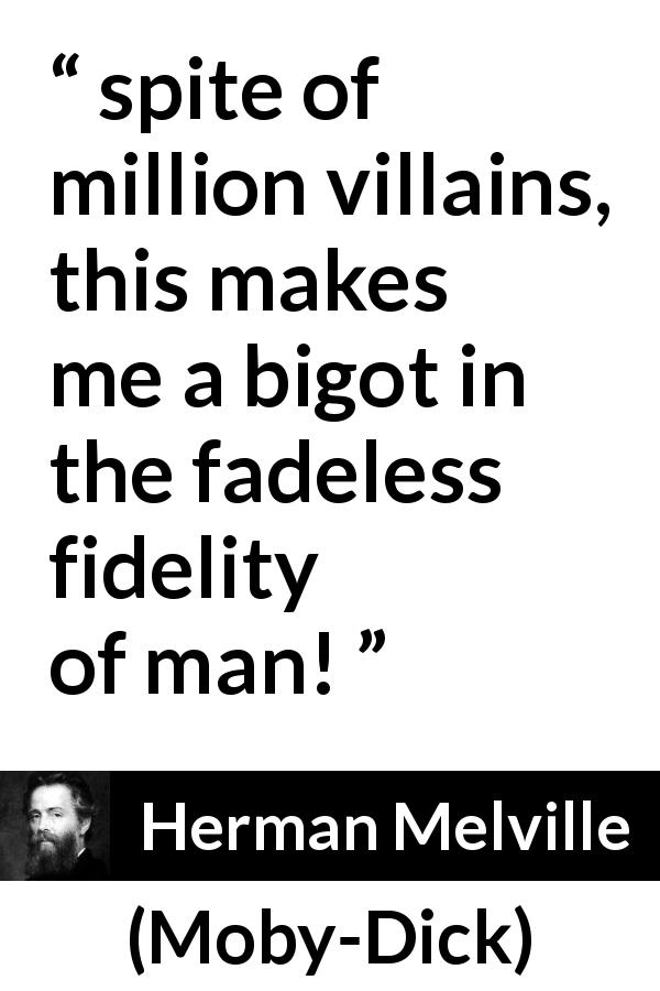 Herman Melville quote about fidelity from Moby-Dick - spite of million villains, this makes me a bigot in the fadeless fidelity of man!