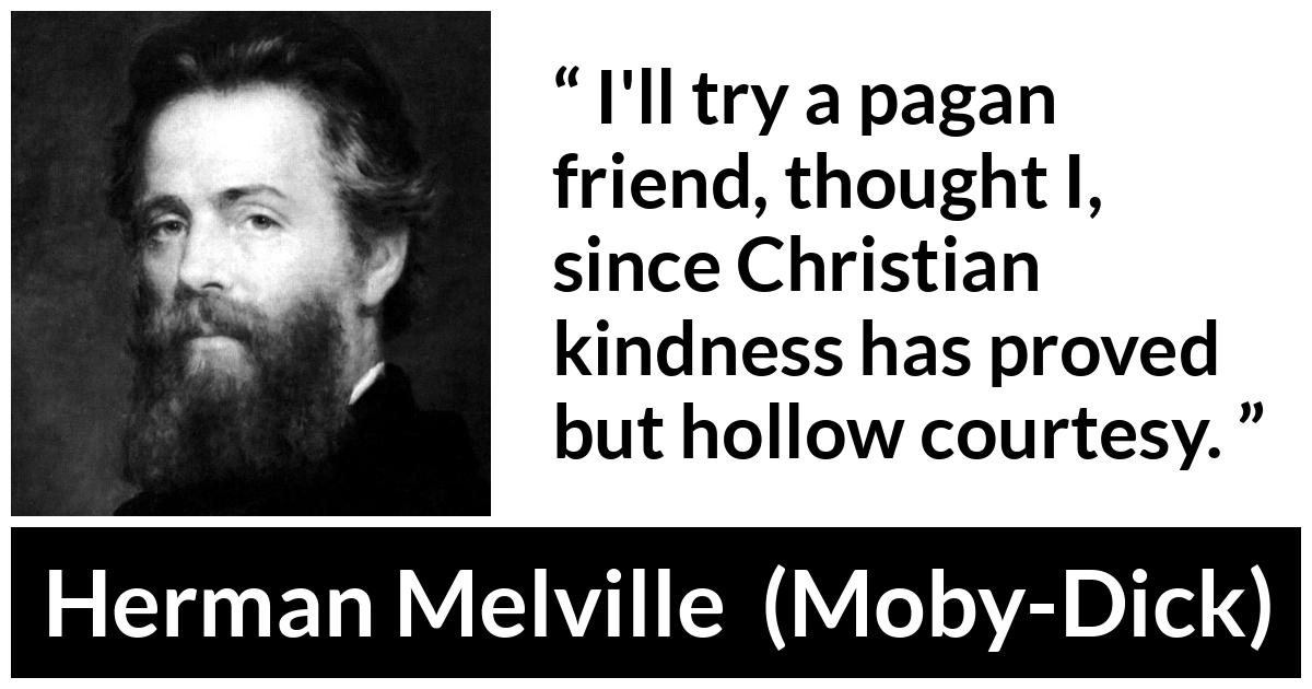 Herman Melville about friendship (“Moby-Dick”, 1851) Herman Melville about friendship (“Moby-Dick”, 1851) - I'll try a pagan friend, thought I, since Christian kindness has proved but hollow courtesy.
