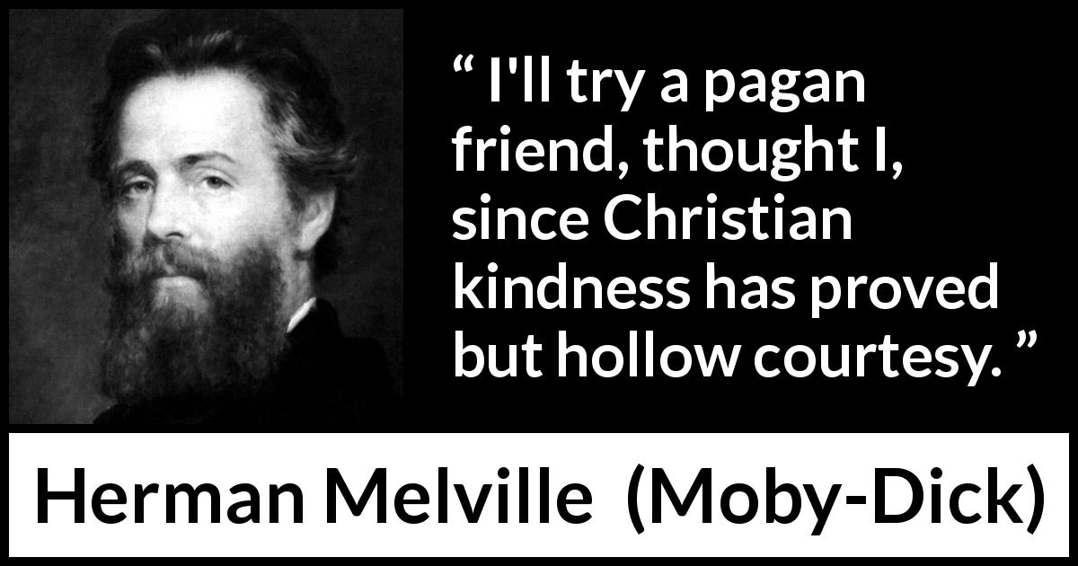 Herman Melville quote about friendship from Moby-Dick - I'll try a pagan friend, thought I, since Christian kindness has proved but hollow courtesy.