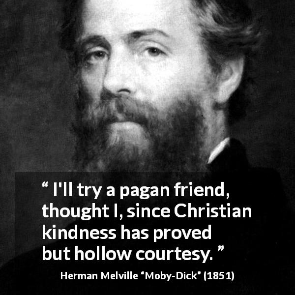 Herman Melville quote about friendship from Moby-Dick - I'll try a pagan friend, thought I, since Christian kindness has proved but hollow courtesy.