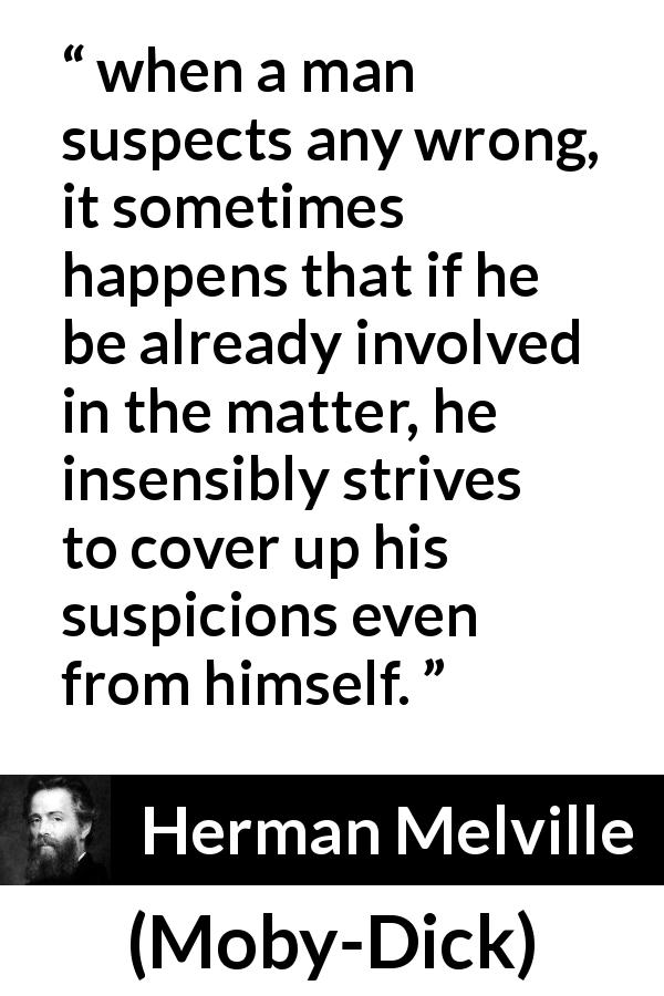 Herman Melville quote about hiding from Moby-Dick - when a man suspects any wrong, it sometimes happens that if he be already involved in the matter, he insensibly strives to cover up his suspicions even from himself.