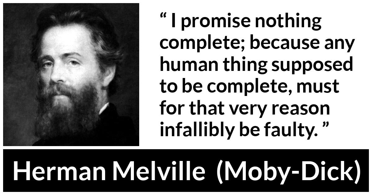 Herman Melville about imperfection (“Moby-Dick”, 1851) Herman Melville about imperfection (“Moby-Dick”, 1851) - I promise nothing complete; because any human thing supposed to be complete, must for that very reason infallibly be faulty.