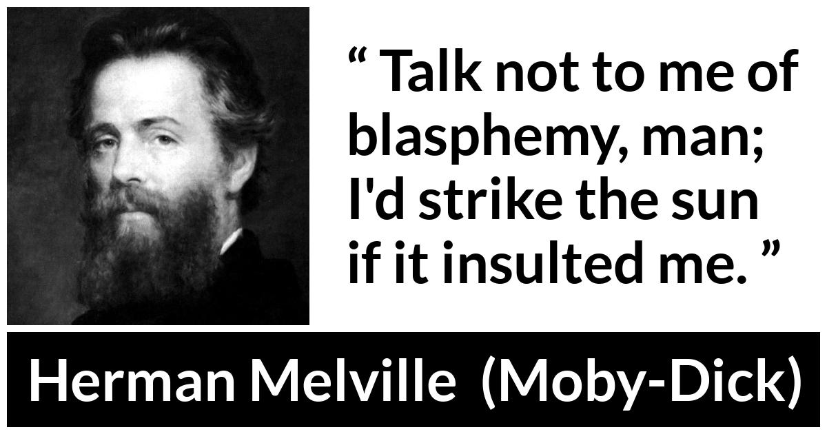 Herman Melville about insult (“Moby-Dick”, 1851) Herman Melville about insult (“Moby-Dick”, 1851) - Talk not to me of blasphemy, man; I'd strike the sun if it insulted me.