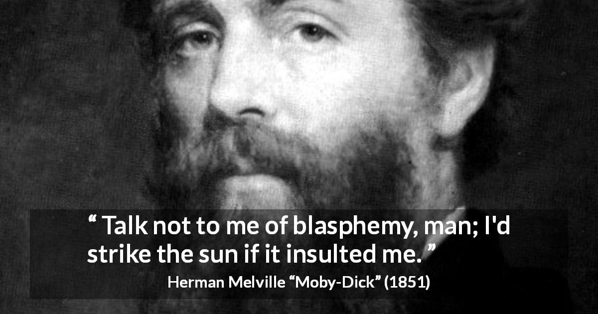 Herman Melville quote about insult from Moby-Dick - Talk not to me of blasphemy, man; I'd strike the sun if it insulted me.