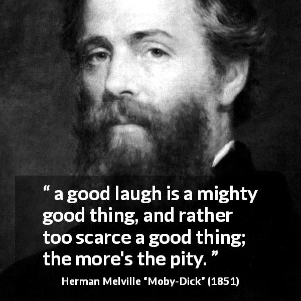 Herman Melville quote about laugh from Moby-Dick - a good laugh is a mighty good thing, and rather too scarce a good thing; the more's the pity.