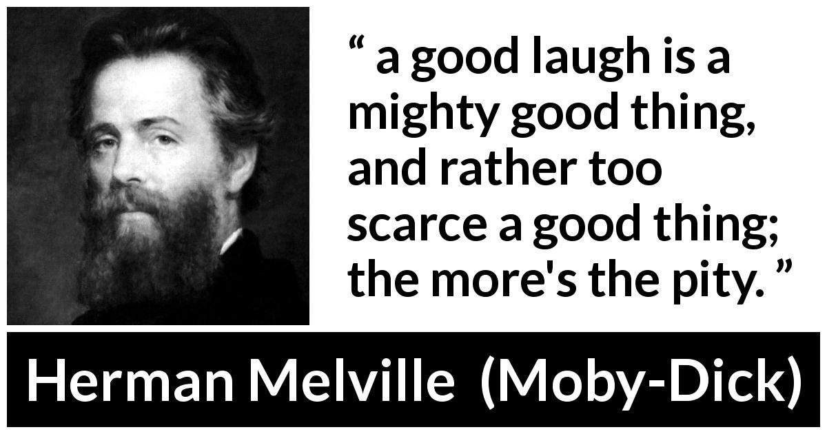 Herman Melville quote about laugh from Moby-Dick - a good laugh is a mighty good thing, and rather too scarce a good thing; the more's the pity.