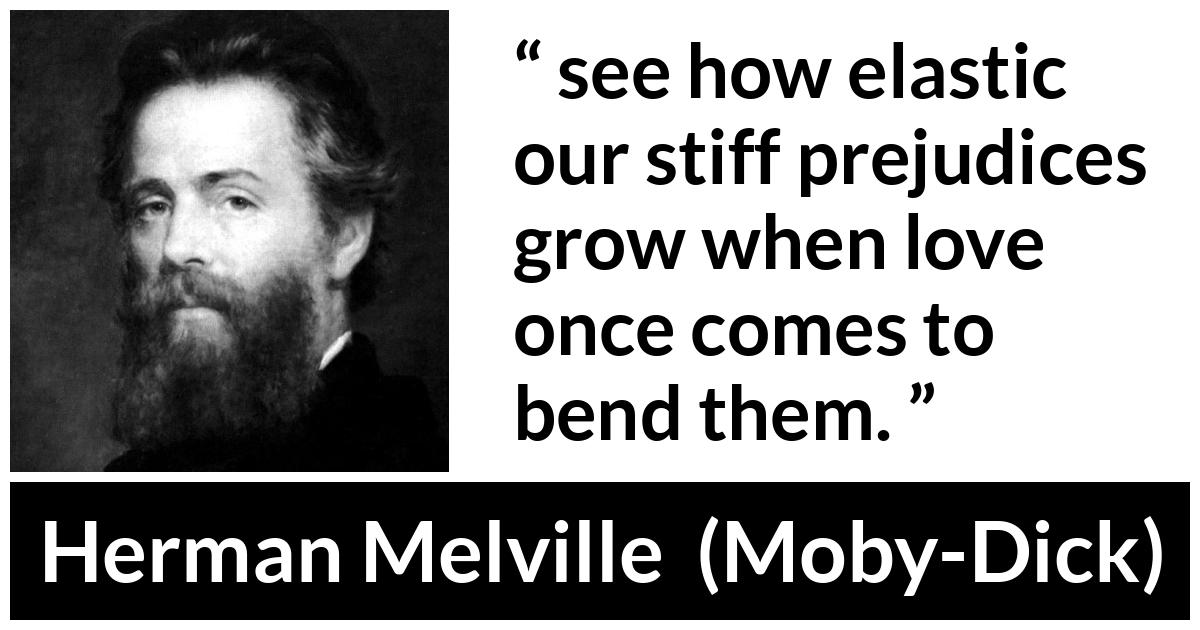 Herman Melville about love (“Moby-Dick”, 1851) Herman Melville about love (“Moby-Dick”, 1851) - see how elastic our stiff prejudices grow when love once comes to bend them.
