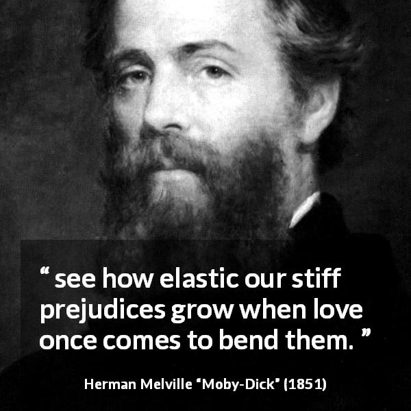 Herman Melville quote about love from Moby-Dick - see how elastic our stiff prejudices grow when love once comes to bend them.