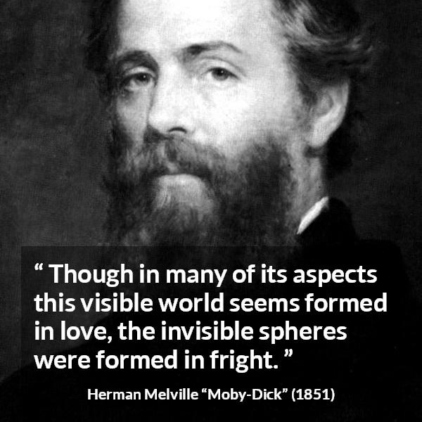 Herman Melville quote about love from Moby-Dick - Though in many of its aspects this visible world seems formed in love, the invisible spheres were formed in fright.