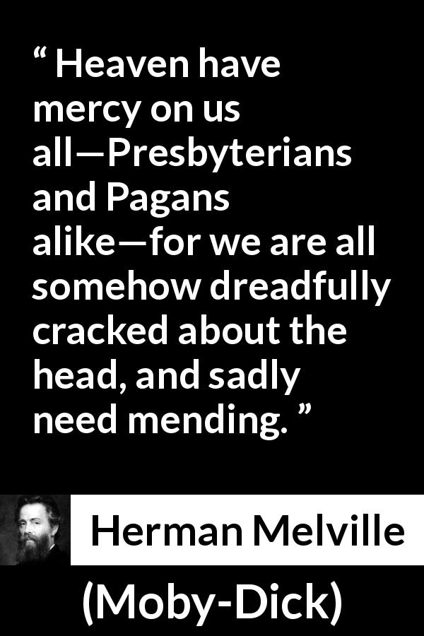Herman Melville quote about mercy from Moby-Dick - Heaven have mercy on us all—Presbyterians and Pagans alike—for we are all somehow dreadfully cracked about the head, and sadly need mending.