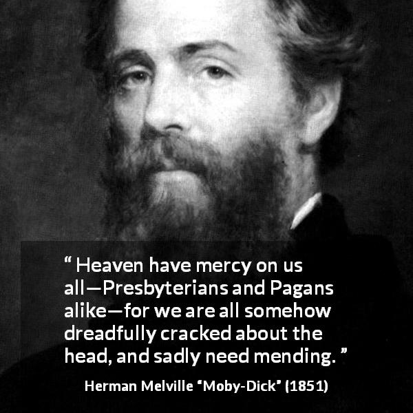Herman Melville quote about mercy from Moby-Dick - Heaven have mercy on us all—Presbyterians and Pagans alike—for we are all somehow dreadfully cracked about the head, and sadly need mending.