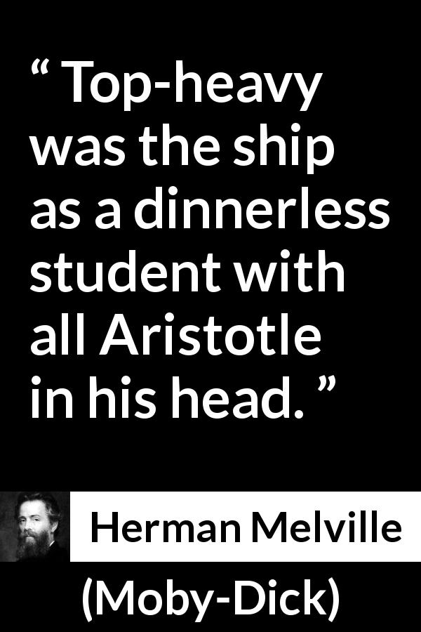 Herman Melville quote about philosophy from Moby-Dick - Top-heavy was the ship as a dinnerless student with all Aristotle in his head.