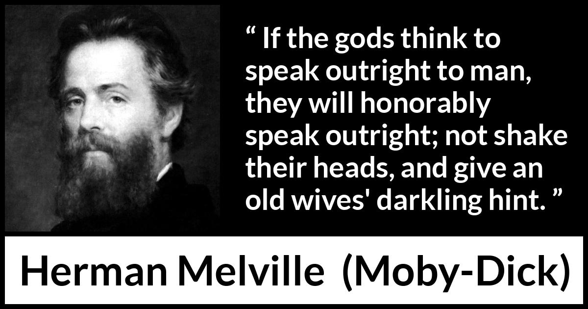 Herman Melville quote about speech from Moby-Dick - If the gods think to speak outright to man, they will honorably speak outright; not shake their heads, and give an old wives' darkling hint.