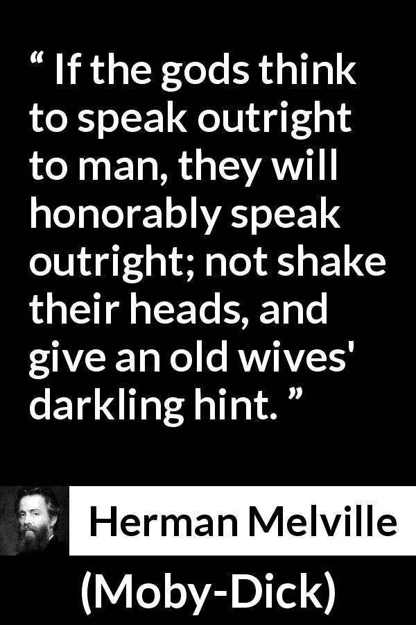 Herman Melville quote about speech from Moby-Dick - If the gods think to speak outright to man, they will honorably speak outright; not shake their heads, and give an old wives' darkling hint.