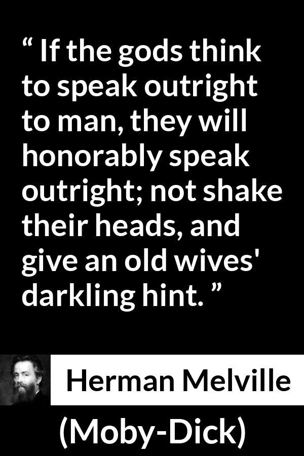 Herman Melville quote about speech from Moby-Dick - If the gods think to speak outright to man, they will honorably speak outright; not shake their heads, and give an old wives' darkling hint.