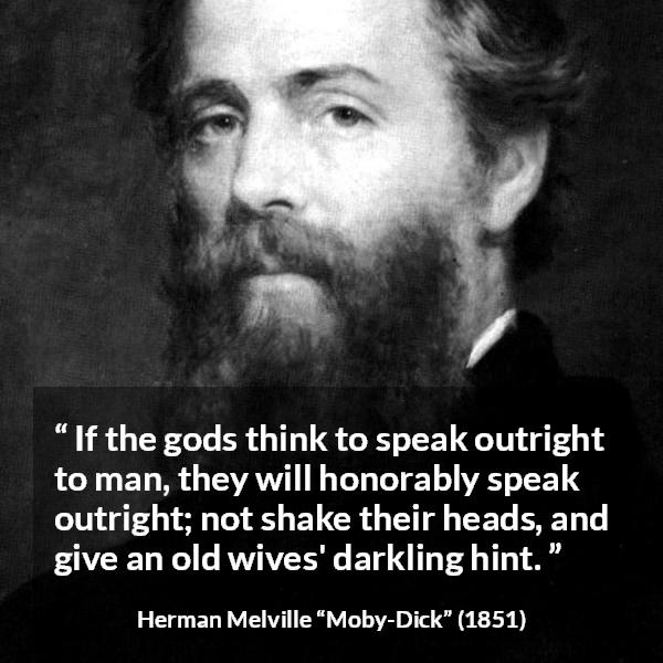 Herman Melville quote about speech from Moby-Dick - If the gods think to speak outright to man, they will honorably speak outright; not shake their heads, and give an old wives' darkling hint.