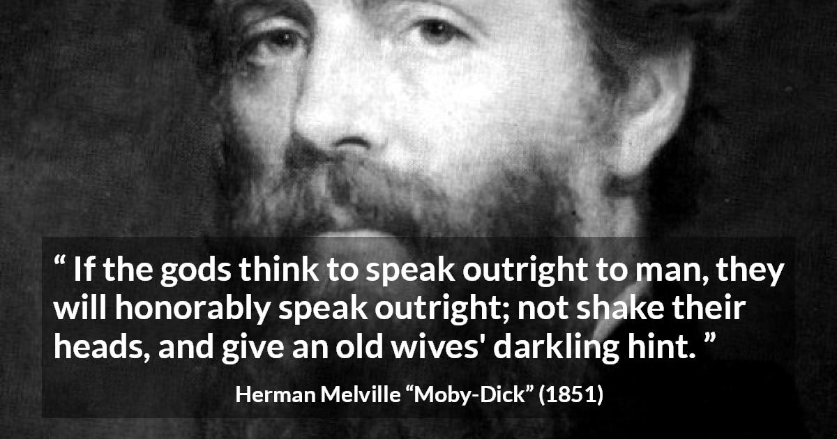 Herman Melville quote about speech from Moby-Dick - If the gods think to speak outright to man, they will honorably speak outright; not shake their heads, and give an old wives' darkling hint.