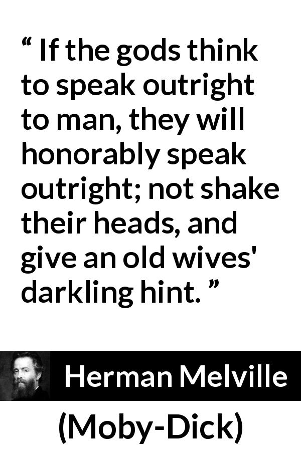 Herman Melville quote about speech from Moby-Dick - If the gods think to speak outright to man, they will honorably speak outright; not shake their heads, and give an old wives' darkling hint.