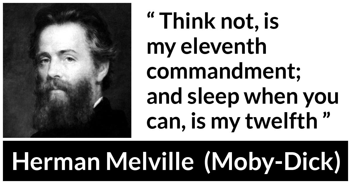 Herman Melville about thinking (“Moby-Dick”, 1851) Herman Melville about thinking (“Moby-Dick”, 1851) - Think not, is my eleventh commandment; and sleep when you can, is my twelfth